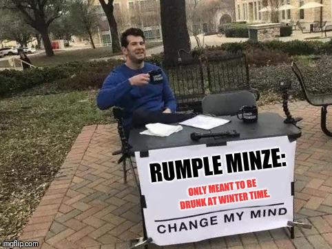 Change My Mind Meme | RUMPLE MINZE:; ONLY MEANT TO BE DRUNK AT WINTER TIME. | image tagged in change my mind | made w/ Imgflip meme maker