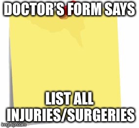 post it note | DOCTOR’S FORM SAYS; LIST ALL INJURIES/SURGERIES | image tagged in post it note | made w/ Imgflip meme maker