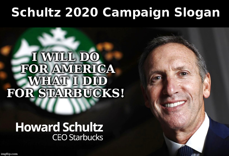 Howard Schultz 2020 Campaign Slogan | I WILL DO FOR AMERICA WHAT I DID FOR STARBUCKS! | image tagged in howard schultz,starbucks | made w/ Imgflip meme maker