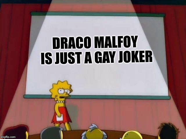 Lisa Simpson's Presentation | DRACO MALFOY IS JUST A GAY JOKER | image tagged in lisa simpson's presentation | made w/ Imgflip meme maker