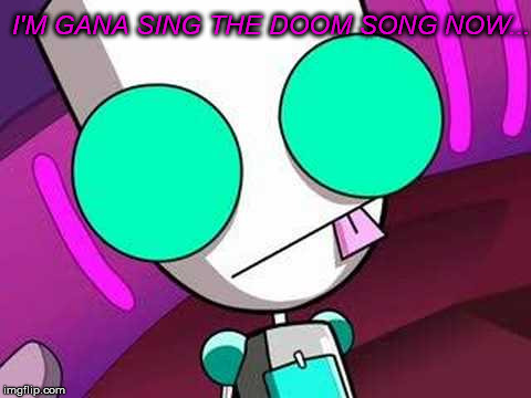 Doomy, Doomy, Doom. | I'M GANA SING THE DOOM SONG NOW... | image tagged in doom song | made w/ Imgflip meme maker