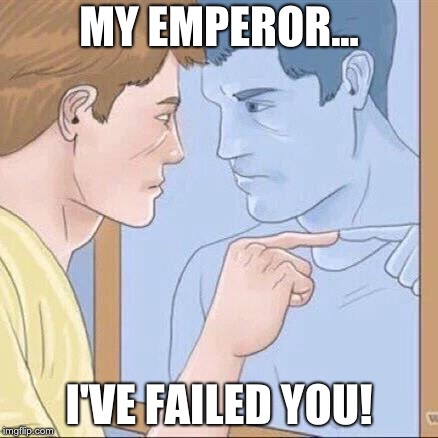 Pointing mirror guy | MY EMPEROR... I'VE FAILED YOU! | image tagged in pointing mirror guy | made w/ Imgflip meme maker