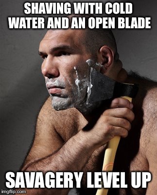 What do you shave with? | SHAVING WITH COLD WATER AND AN OPEN BLADE; SAVAGERY LEVEL UP | image tagged in shave,savage,blade,cold water,memes | made w/ Imgflip meme maker