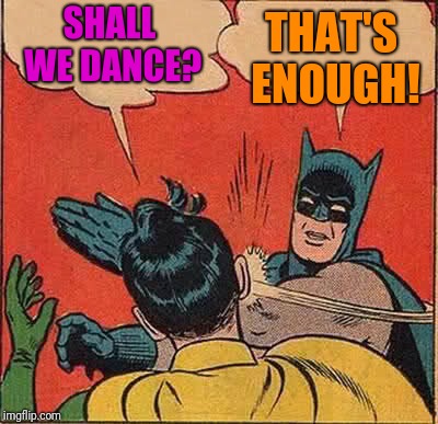 Batman Slapping Robin | THAT'S ENOUGH! SHALL WE DANCE? | image tagged in memes,batman slapping robin | made w/ Imgflip meme maker