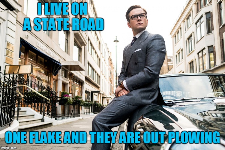 Kingsmen | I LIVE ON A STATE ROAD ONE FLAKE AND THEY ARE OUT PLOWING | image tagged in kingsmen | made w/ Imgflip meme maker