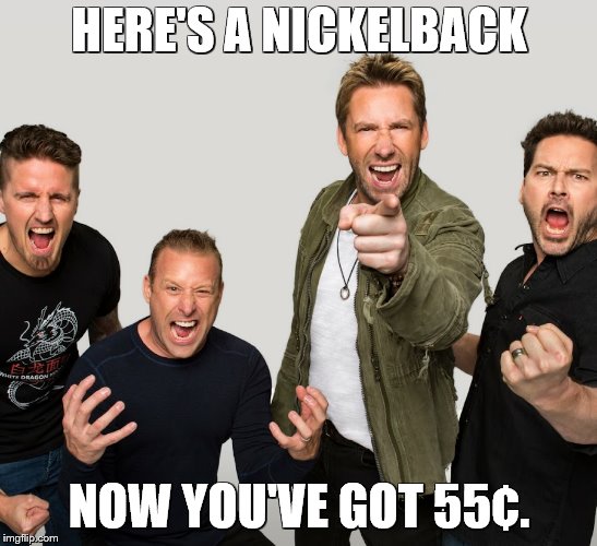 HERE'S A NICKELBACK NOW YOU'VE GOT 55¢. | made w/ Imgflip meme maker