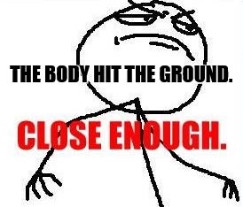 Close Enough Meme | THE BODY HIT THE GROUND. | image tagged in memes,close enough | made w/ Imgflip meme maker