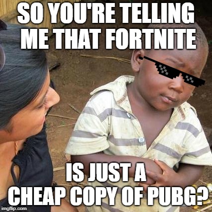 Third World Skeptical Kid | SO YOU'RE TELLING ME THAT FORTNITE; IS JUST A CHEAP COPY OF PUBG? | image tagged in memes,third world skeptical kid | made w/ Imgflip meme maker