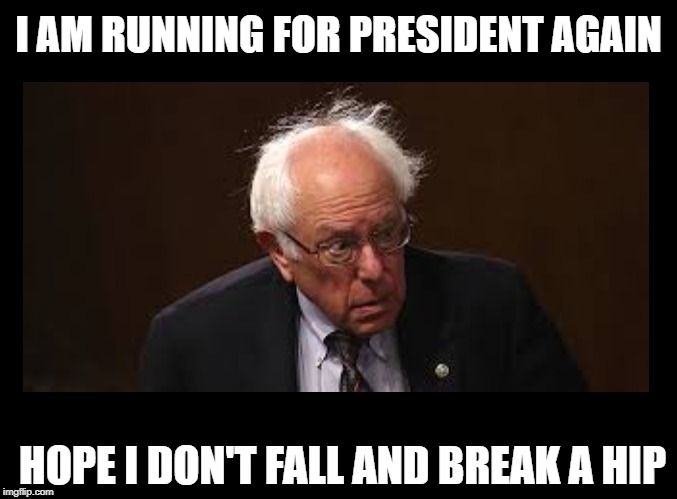 I AM RUNNING FOR PRESIDENT AGAIN; HOPE I DON'T FALL AND BREAK A HIP | image tagged in bernie sanders,wtf bernie sanders,election 2020 | made w/ Imgflip meme maker