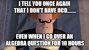 Syndrome Incredibles | I TELL YOU ONCE AGAIN THAT I DON'T HAVE OCD........ EVEN WHEN I GO OVER AN ALGEBRA QUESTION FOR 10 HOURS | image tagged in syndrome incredibles | made w/ Imgflip meme maker