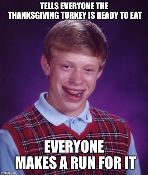 Bad Luck Brian Meme | TELLS EVERYONE THE THANKSGIVING TURKEY IS READY TO EAT; EVERYONE MAKES A RUN FOR IT | image tagged in memes,bad luck brian | made w/ Imgflip meme maker