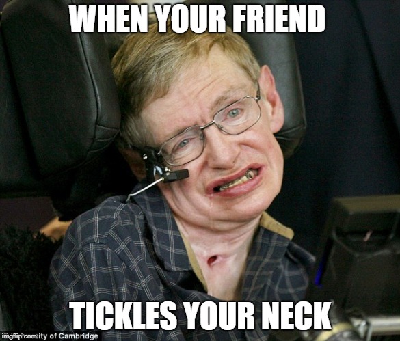 Steven Hawkingz | WHEN YOUR FRIEND; TICKLES YOUR NECK | image tagged in steven hawkingz,lol,so true memes,lmao,funny meme,dead | made w/ Imgflip meme maker