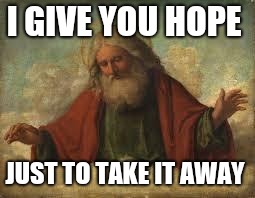 god | I GIVE YOU HOPE JUST TO TAKE IT AWAY | image tagged in god | made w/ Imgflip meme maker