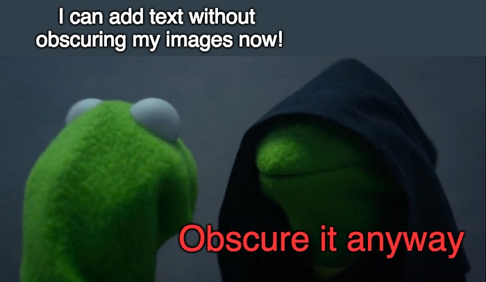 Evil Kermit Meme | I can add text without obscuring my images now! Obscure it anyway | image tagged in memes,evil kermit | made w/ Imgflip meme maker
