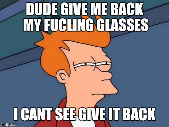 Futurama Fry Meme | DUDE GIVE ME BACK MY FUCLING GLASSES; I CANT SEE GIVE IT BACK | image tagged in memes,futurama fry | made w/ Imgflip meme maker