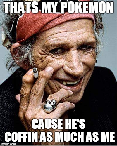 Keith Richards cigarette | THATS MY POKEMON CAUSE HE'S COFFIN AS MUCH AS ME | image tagged in keith richards cigarette | made w/ Imgflip meme maker