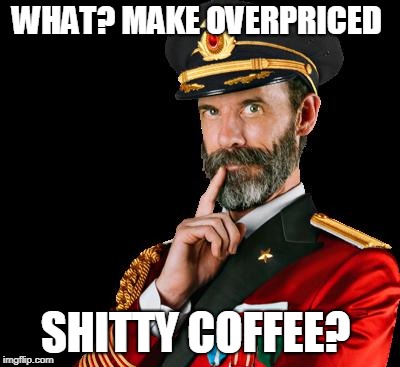 captain obvious | WHAT? MAKE OVERPRICED SHITTY COFFEE? | image tagged in captain obvious | made w/ Imgflip meme maker
