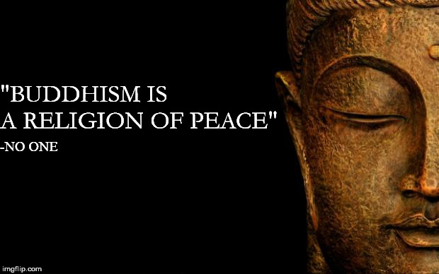 Cause ya don't have to say it | "BUDDHISM IS A RELIGION OF PEACE"; -NO ONE | image tagged in buddha - quotes,islamophobia,islam,fake news | made w/ Imgflip meme maker