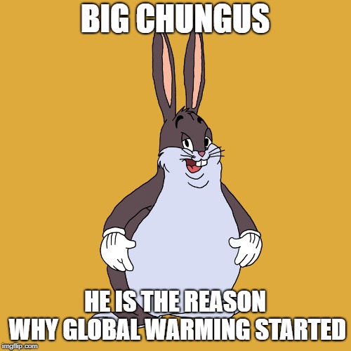 El Chungo | BIG CHUNGUS; HE IS THE REASON WHY GLOBAL WARMING STARTED | image tagged in big chungus,memes,global warming | made w/ Imgflip meme maker
