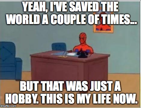 Spiderman's Dead End | YEAH, I'VE SAVED THE WORLD A COUPLE OF TIMES... BUT THAT WAS JUST A HOBBY. THIS IS MY LIFE NOW. | image tagged in memes,spiderman computer desk,spiderman | made w/ Imgflip meme maker