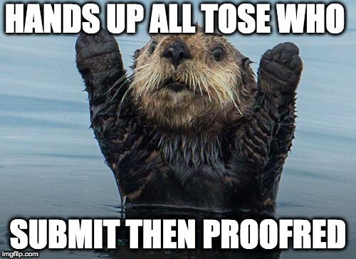 can't wait for the feedback so | HANDS UP ALL TOSE WHO; SUBMIT THEN PROOFRED | image tagged in hands up otter | made w/ Imgflip meme maker