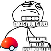 Me at school |  SOMEONE TAKES YOUR G FUEL; I CHALLENGE YOU TO A POKEMON BATTLE | image tagged in challenge accepted | made w/ Imgflip meme maker