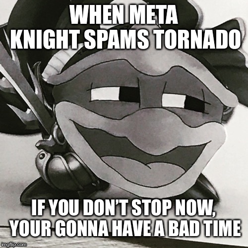 Spammy Meta Knights | WHEN META KNIGHT SPAMS TORNADO; IF YOU DON’T STOP NOW, YOUR GONNA HAVE A BAD TIME | image tagged in meta knight,meme dedede,funny | made w/ Imgflip meme maker