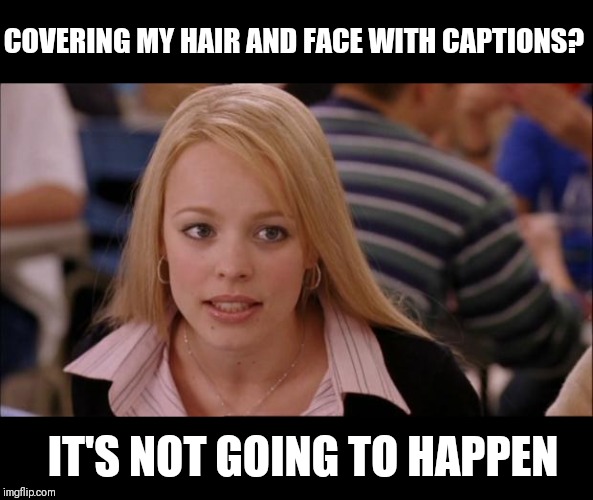 Its Not Going To Happen Meme | COVERING MY HAIR AND FACE WITH CAPTIONS? IT'S NOT GOING TO HAPPEN | image tagged in memes,its not going to happen | made w/ Imgflip meme maker