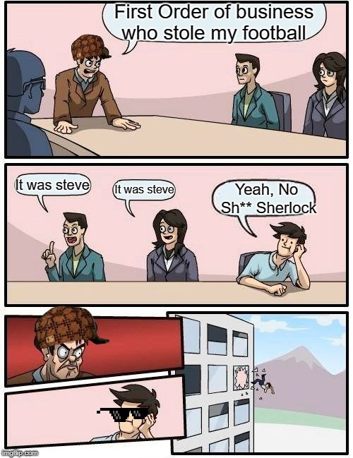 Boardroom meeting FOOTBALL | First Order of business who stole my football; It was steve; It was steve; Yeah, No Sh** Sherlock | image tagged in memes,boardroom meeting suggestion,sherlock | made w/ Imgflip meme maker