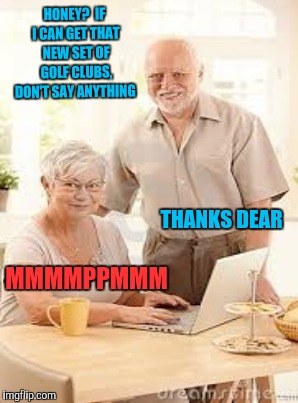 HONEY?  IF I CAN GET THAT NEW SET OF GOLF CLUBS, DON'T SAY ANYTHING MMMMPPMMM THANKS DEAR | made w/ Imgflip meme maker