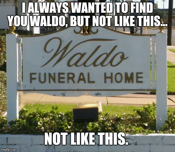 Not like this, Waldo | I ALWAYS WANTED TO FIND YOU WALDO, BUT NOT LIKE THIS... NOT LIKE THIS. | image tagged in memes,where's waldo,waldo | made w/ Imgflip meme maker