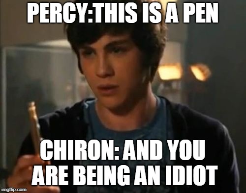 Percy Jackson Riptide | PERCY:THIS IS A PEN; CHIRON: AND YOU ARE BEING AN IDIOT | image tagged in percy jackson riptide | made w/ Imgflip meme maker