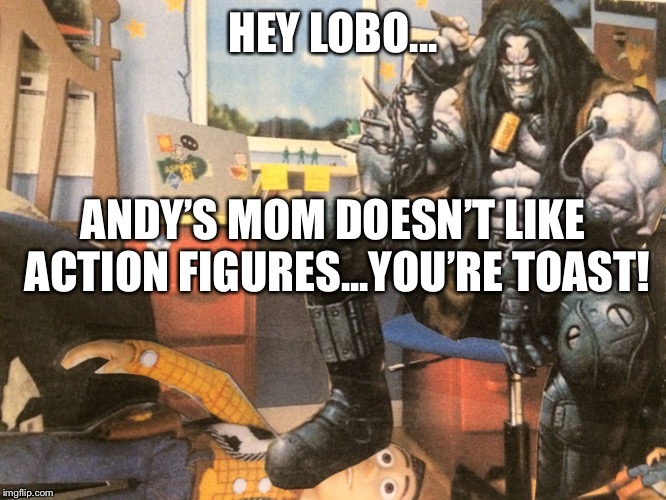 Hey Lobo | HEY LOBO... ANDY’S MOM DOESN’T LIKE ACTION FIGURES...YOU’RE TOAST! | image tagged in hey lobo | made w/ Imgflip meme maker