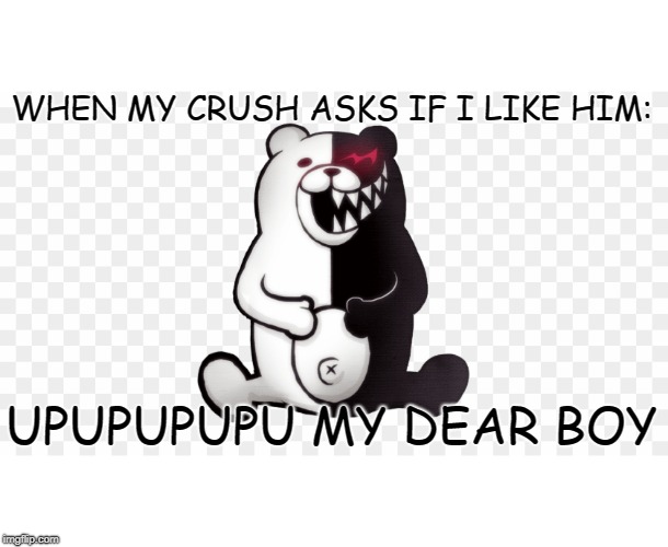 UPUPUPUPU | WHEN MY CRUSH ASKS IF I LIKE HIM:; UPUPUPUPU MY DEAR BOY | image tagged in danganronpa | made w/ Imgflip meme maker