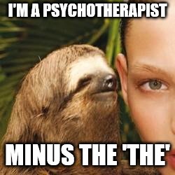 rape sloth | I'M A PSYCHOTHERAPIST MINUS THE 'THE' | image tagged in rape sloth | made w/ Imgflip meme maker