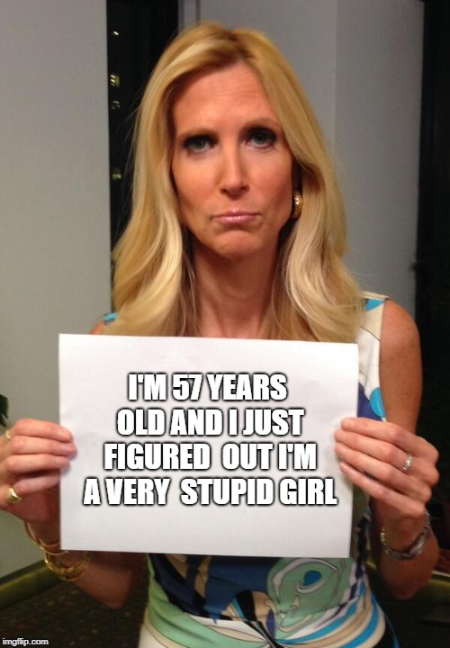 Ann Coulter Hashtag | I'M 57 YEARS OLD AND I JUST FIGURED  OUT I'M A VERY  STUPID GIRL | image tagged in ann coulter hashtag | made w/ Imgflip meme maker