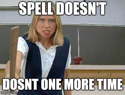 Angry Teacher | SPELL DOESN'T; DOSNT ONE MORE TIME | image tagged in angry teacher | made w/ Imgflip meme maker