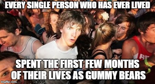 I wonder what flavor I was | EVERY SINGLE PERSON WHO HAS EVER LIVED; SPENT THE FIRST FEW MONTHS OF THEIR LIVES AS GUMMY BEARS | image tagged in memes,sudden clarity clarence,gummy bears,funny,baby,wow | made w/ Imgflip meme maker