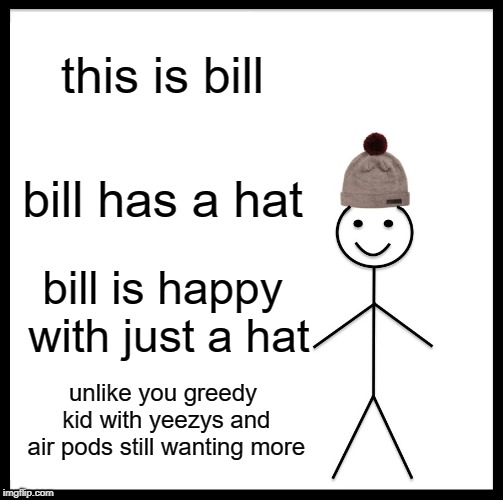 Be Like Bill | this is bill; bill has a hat; bill is happy with just a hat; unlike you greedy kid with yeezys and air pods still wanting more | image tagged in memes,be like bill | made w/ Imgflip meme maker