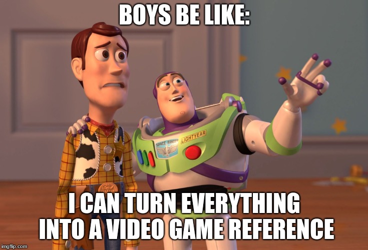 X, X Everywhere Meme | BOYS BE LIKE:; I CAN TURN EVERYTHING INTO A VIDEO GAME REFERENCE | image tagged in memes,x x everywhere | made w/ Imgflip meme maker