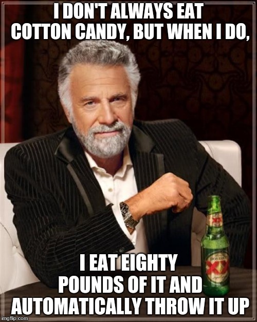 The Most Interesting Man In The World | I DON'T ALWAYS EAT COTTON CANDY, BUT WHEN I DO, I EAT EIGHTY POUNDS OF IT AND AUTOMATICALLY THROW IT UP | image tagged in memes,the most interesting man in the world | made w/ Imgflip meme maker