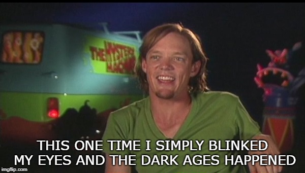 shaggy cast | THIS ONE TIME I SIMPLY BLINKED MY EYES AND THE DARK AGES HAPPENED | image tagged in shaggy cast | made w/ Imgflip meme maker