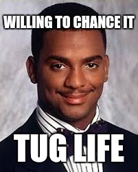 Thug Life | WILLING TO CHANCE IT TUG LIFE | image tagged in thug life | made w/ Imgflip meme maker