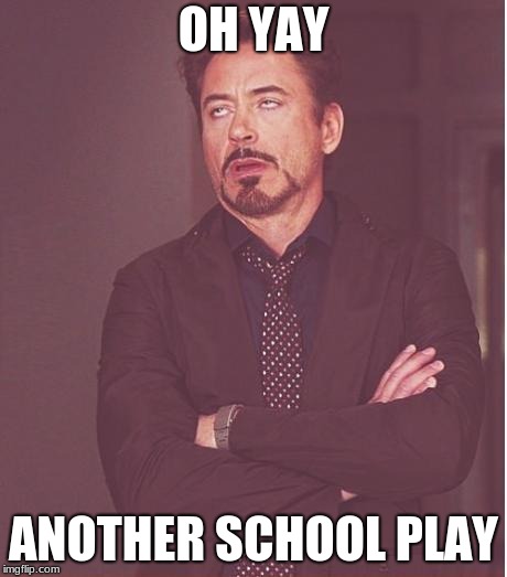 Face You Make Robert Downey Jr Meme | OH YAY; ANOTHER SCHOOL PLAY | image tagged in memes,face you make robert downey jr | made w/ Imgflip meme maker
