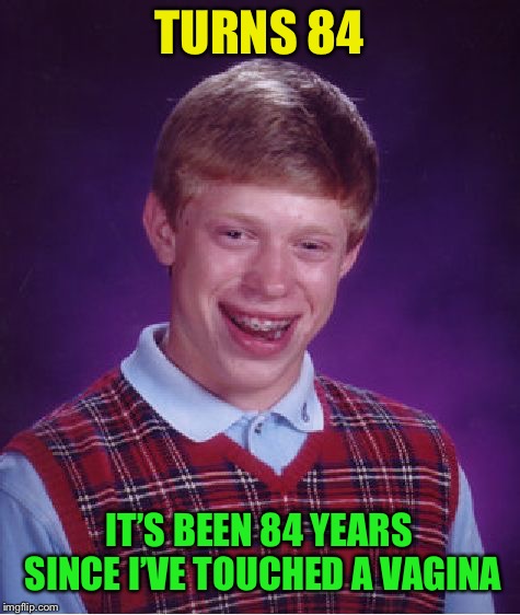 Bad Luck Brian Meme | TURNS 84 IT’S BEEN 84 YEARS SINCE I’VE TOUCHED A VA**NA | image tagged in memes,bad luck brian | made w/ Imgflip meme maker