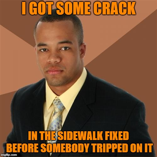 Successful Black Man |  I GOT SOME CRACK; IN THE SIDEWALK FIXED BEFORE SOMEBODY TRIPPED ON IT | image tagged in memes,successful black man,funny memes,crack | made w/ Imgflip meme maker