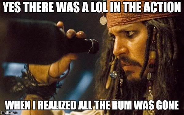 Jack Sparrow Rum Gone | YES THERE WAS A LOL IN THE ACTION WHEN I REALIZED ALL THE RUM WAS GONE | image tagged in jack sparrow rum gone | made w/ Imgflip meme maker