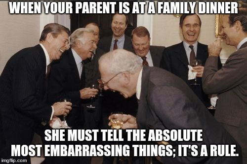 Laughing Men In Suits | WHEN YOUR PARENT IS AT A FAMILY DINNER; SHE MUST TELL THE ABSOLUTE MOST EMBARRASSING THINGS; IT'S A RULE. | image tagged in memes,laughing men in suits | made w/ Imgflip meme maker