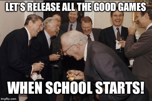 Laughing Men In Suits | LET’S RELEASE ALL THE GOOD GAMES; WHEN SCHOOL STARTS! | image tagged in memes,laughing men in suits | made w/ Imgflip meme maker