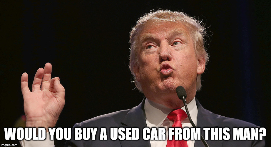 trumo | WOULD YOU BUY A USED CAR FROM THIS MAN? | image tagged in trumo | made w/ Imgflip meme maker